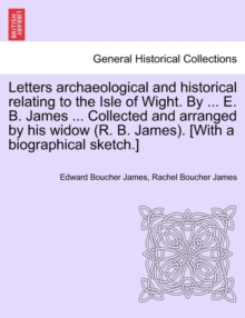 Image for Letters archaeological and historical relating to the Isle of Wight. By ... E. B. James ... Collected and arranged by his widow (R. B. James). [With a biographical sketch.]