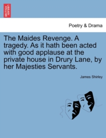 Image for The Maides Revenge. a Tragedy. as It Hath Been Acted with Good Applause at the Private House in Drury Lane, by Her Majesties Servants.
