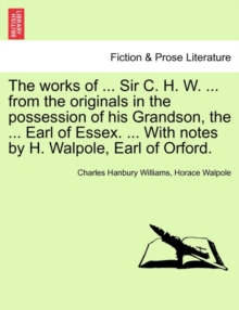 Image for The works of ... Sir C. H. W. ... from the originals in the possession of his Grandson, the ... Earl of Essex. ... With notes by H. Walpole, Earl of Orford.