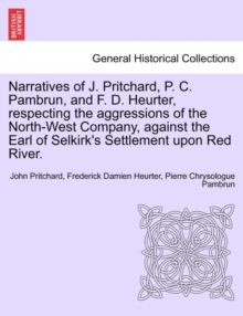 Image for Narratives of J. Pritchard, P. C. Pambrun, and F. D. Heurter, Respecting the Aggressions of the North-West Company, Against the Earl of Selkirk's Settlement Upon Red River.