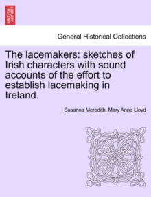 Image for The Lacemakers : Sketches of Irish Characters with Sound Accounts of the Effort to Establish Lacemaking in Ireland.