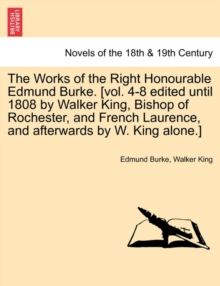 Image for The Works of the Right Honourable Edmund Burke. [Vol. 4-8 Edited Until 1808 by Walker King, Bishop of Rochester, and French Laurence, and Afterwards b