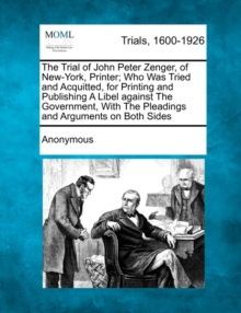 Image for The Trial of John Peter Zenger, of New-York, Printer; Who Was Tried and Acquitted, for Printing and Publishing a Libel Against the Government, with the Pleadings and Arguments on Both Sides