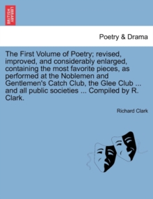 Image for The First Volume of Poetry; revised, improved, and considerably enlarged, containing the most favorite pieces, as performed at the Noblemen and Gentlemen's Catch Club, the Glee Club ... and all public