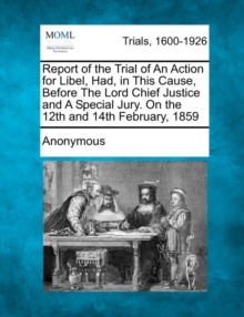Image for Report of the Trial of an Action for Libel, Had, in This Cause, Before the Lord Chief Justice and a Special Jury. on the 12th and 14th February, 1859