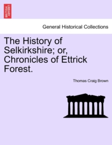 Image for The History of Selkirkshire; or, Chronicles of Ettrick Forest. Vol. I