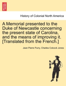Image for A Memorial Presented to the Duke of Newcastle Concerning the Present State of Carolina, and the Means of Improving It. [Translated from the French.]