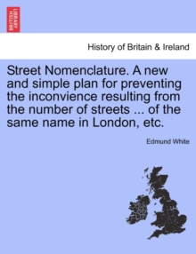 Image for Street Nomenclature. a New and Simple Plan for Preventing the Inconvience Resulting from the Number of Streets ... of the Same Name in London, Etc.