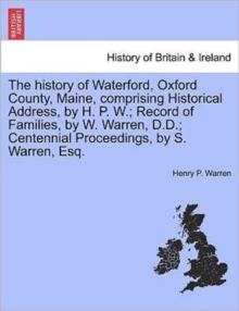 Image for The History of Waterford, Oxford County, Maine, Comprising Historical Address, by H. P. W.; Record of Families, by W. Warren, D.D.; Centennial Proceedings, by S. Warren, Esq.