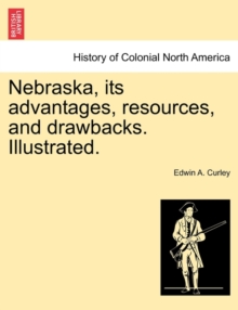 Image for Nebraska, its advantages, resources, and drawbacks. Illustrated.