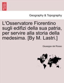 Image for L'Osservatore Fiorentino Sugli Edifizi Della Sua Patria, Per Servire Alla Storia Della Medesima. [By M. Lastri.]
