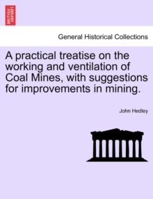 Image for A Practical Treatise on the Working and Ventilation of Coal Mines, with Suggestions for Improvements in Mining.