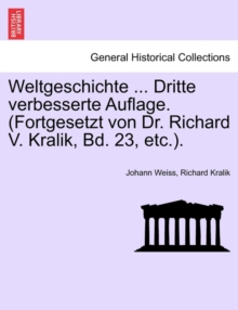 Image for Weltgeschichte ... Dritte Verbesserte Auflage. (Fortgesetzt Von Dr. Richard V. Kralik, Bd. 23, Etc.). Zweite Und Dritte Auflage