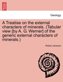 Image for A Treatise on the external characters of minerals. (Tabular view [by A. G. Werner] of the generic external characters of minerals.)