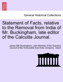 Image for Statement of Facts, relative to the Removal from India of Mr. Buckingham, late editor of the Calcutta Journal.