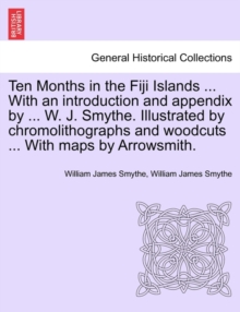 Image for Ten Months in the Fiji Islands ... with an Introduction and Appendix by ... W. J. Smythe. Illustrated by Chromolithographs and Woodcuts ... with Maps by Arrowsmith.
