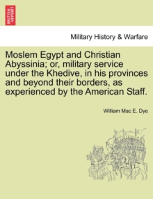Image for Moslem Egypt and Christian Abyssinia; Or, Military Service Under the Khedive, in His Provinces and Beyond Their Borders, as Experienced by the American Staff.