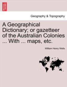 Image for A Geographical Dictionary; or gazetteer of the Australian Colonies ... With ... maps, etc.