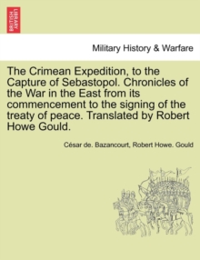 Image for The Crimean Expedition, to the Capture of Sebastopol. Chronicles of the War in the East from Its Commencement to the Signing of the Treaty of Peace. Translated by Robert Howe Gould.