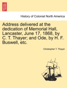 Image for Address Delivered at the Dedication of Memorial Hall, Lancaster, June 17, 1868, by C. T. Thayer; And Ode, by H. F. Buswell, Etc.