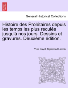 Image for Histoire Des Proletaires Depuis Les Temps Les Plus Recules Jusqu'a Nos Jours. Dessins Et Gravures. Deuxieme Edition.