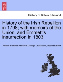 Image for History of the Irish Rebellion in 1798; With Memoirs of the Union, and Emmett's Insurrection in 1803