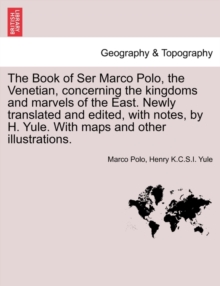 Image for The Book of Ser Marco Polo, the Venetian, concerning the kingdoms and marvels of the East. Newly translated and edited, with notes, by H. Yule. With maps and other illustrations.