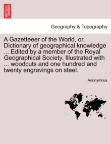 Image for A Gazetteeer of the World, or, Dictionary of geographical knowledge ... Edited by a member of the Royal Geographical Society. Illustrated with ... woodcuts and one hundred and twenty engravings on ste