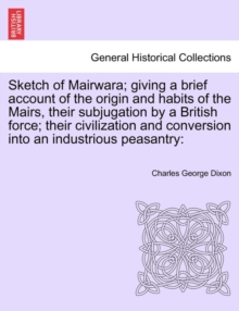 Image for Sketch of Mairwara; Giving a Brief Account of the Origin and Habits of the Mairs, Their Subjugation by a British Force; Their Civilization and Conversion Into an Industrious Peasantry