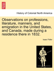 Image for Observations on Professions, Literature, Manners, and Emigration in the United States, and Canada, Made During a Residence There in 1832.