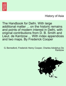 Image for The Handbook for Delhi. With large additional matter ... on the historic remains and points of modern interest in Delhi, with original contributions from D. B. Smith and Lieut. de Kantzow ... With ind