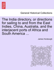 Image for The India directory, or directions for sailing to and from the East Indies, China, Australia, and the interjacent ports of Africa and South America ...