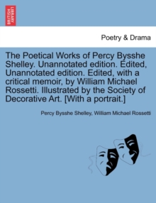 Image for The Poetical Works of Percy Bysshe Shelley. Unannotated edition. Edited, Unannotated edition. Edited, with a critical memoir, by William Michael Rossetti. Illustrated by the Society of Decorative Art.