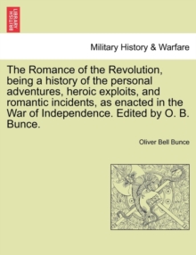 Image for The Romance of the Revolution, Being a History of the Personal Adventures, Heroic Exploits, and Romantic Incidents, as Enacted in the War of Independence. Edited by O. B. Bunce.