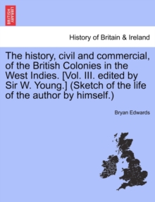 Image for The history, civil and commercial, of the British Colonies in the West Indies. [Vol. III. edited by Sir W. Young.] (Sketch of the life of the author by himself.)