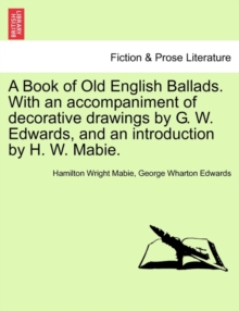 Image for A Book of Old English Ballads. with an Accompaniment of Decorative Drawings by G. W. Edwards, and an Introduction by H. W. Mabie.