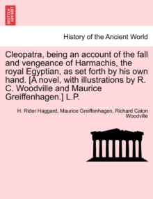 Image for Cleopatra, Being an Account of the Fall and Vengeance of Harmachis, the Royal Egyptian, as Set Forth by His Own Hand. [A Novel, with Illustrations by R. C. Woodville and Maurice Greiffenhagen.] L.P.