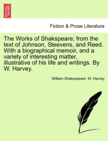 Image for The Works of Shakspeare; From the Text of Johnson, Steevens, and Reed. with a Biographical Memoir, and a Variety of Interesting Matter, Illustrative of His Life and Writings. by W. Harvey.