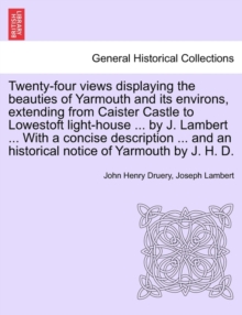 Image for Twenty-Four Views Displaying the Beauties of Yarmouth and Its Environs, Extending from Caister Castle to Lowestoft Light-House ... by J. Lambert ... with a Concise Description ... and an Historical No