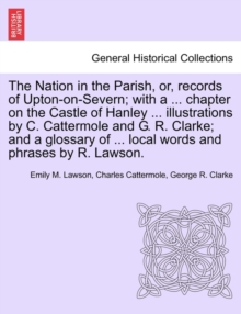 Image for The Nation in the Parish, Or, Records of Upton-On-Severn; With a ... Chapter on the Castle of Hanley ... Illustrations by C. Cattermole and G. R. Clarke; And a Glossary of ... Local Words and Phrases 