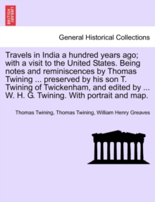 Image for Travels in India a hundred years ago; with a visit to the United States. Being notes and reminiscences by Thomas Twining ... preserved by his son T. Twining of Twickenham, and edited by ... W. H. G. T
