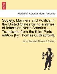 Image for Society, Manners and Politics in the United States Being a Series of Letters on North America ... Translated from the Third Paris Edition [By Thomas G. Bradford].