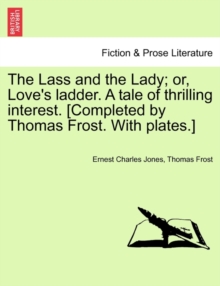 Image for The Lass and the Lady; or, Love's ladder. A tale of thrilling interest. [Completed by Thomas Frost. With plates.]