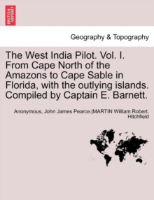 Image for The West India Pilot. Vol. I. from Cape North of the Amazons to Cape Sable in Florida, with the Outlying Islands. Compiled by Captain E. Barnett. Vol. I, Fourth Edtion, Revised
