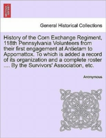 Image for History of the Corn Exchange Regiment, 118th Pennsylvania Volunteers from their first engagement at Antietam to Appomattox. To which is added a record of its organization and a complete roster .... By