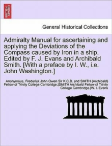 Image for Admiralty Manual for Ascertaining and Applying the Deviations of the Compass Caused by Iron in a Ship. Edited by F. J. Evans and Archibald Smith. [With a Preface by I. W., i.e. John Washington.]