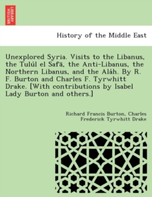 Image for Unexplored Syria. Visits to the Libanus, the Tulu L El Safa, the Anti-Libanus, the Northern Libanus, and the ALA H. by R. F. Burton and Charles F. Tyrwhitt Drake. [With Contributions by Isabel Lady Bu