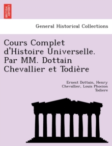 Image for Cours Complet D'Histoire Universelle. Par MM. Dottain Chevallier Et Todie Re