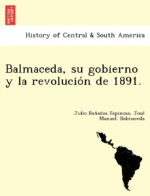 Image for Balmaceda, su gobierno y la revolucio´n de 1891.