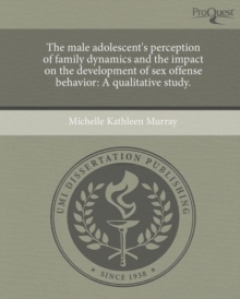 Image for The Male Adolescent's Perception of Family Dynamics and the Impact on the Development of Sex Offense Behavior: A Qualitative Study